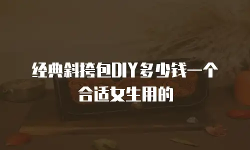 经典斜挎包DIY多少钱一个合适女生用的