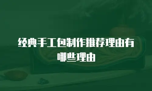 经典手工包制作推荐理由有哪些理由