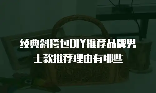 经典斜挎包DIY推荐品牌男士款推荐理由有哪些
