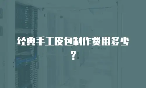 经典手工皮包制作费用多少?