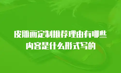 皮雕画定制推荐理由有哪些内容是什么形式写的