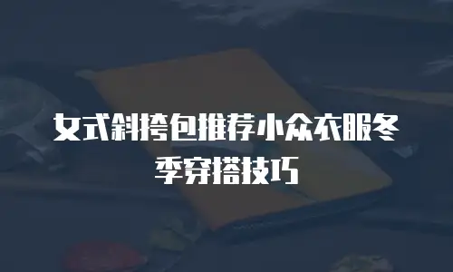女式斜挎包推荐小众衣服冬季穿搭技巧