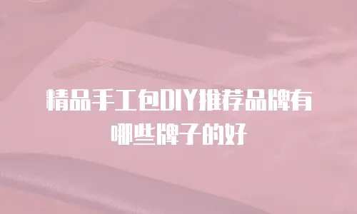 精品手工包DIY推荐品牌有哪些牌子的好