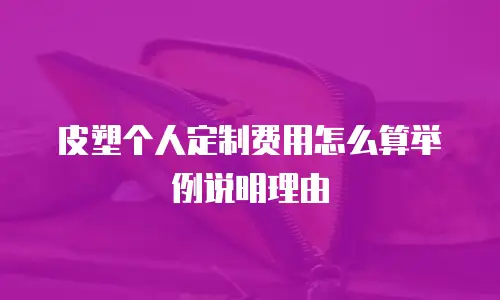 皮塑个人定制费用怎么算举例说明理由