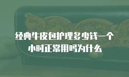 经典牛皮包护理多少钱一个小时正常用吗为什么