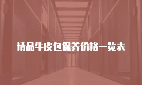 精品牛皮包保养价格一览表