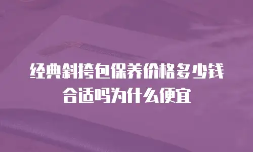经典斜挎包保养价格多少钱合适吗为什么便宜