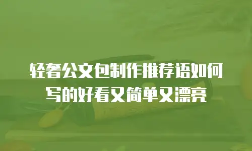 轻奢公文包制作推荐语如何写的好看又简单又漂亮