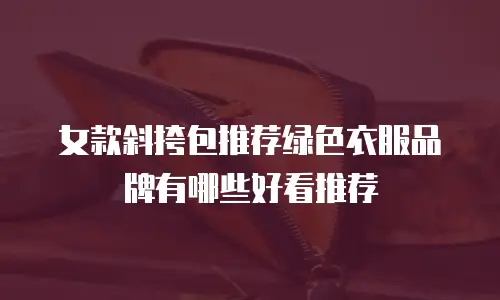 女款斜挎包推荐绿色衣服品牌有哪些好看推荐