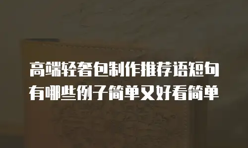 高端轻奢包制作推荐语短句有哪些例子简单又好看简单
