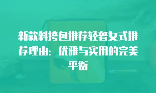 新款斜挎包推荐轻奢女式推荐理由：优雅与实用的完美平衡