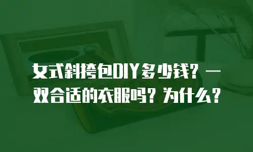 女式斜挎包DIY多少钱？一双合适的衣服吗？为什么？