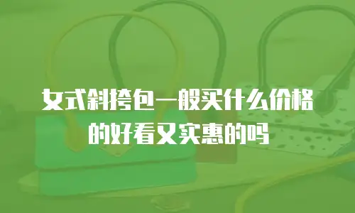 女式斜挎包一般买什么价格的好看又实惠的吗