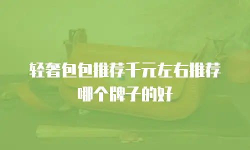 轻奢包包推荐千元左右推荐哪个牌子的好