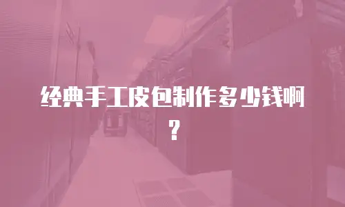 经典手工皮包制作多少钱啊？