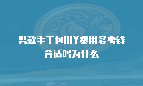 男款手工包DIY费用多少钱合适吗为什么