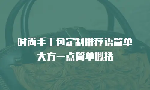 时尚手工包定制推荐语简单大方一点简单概括