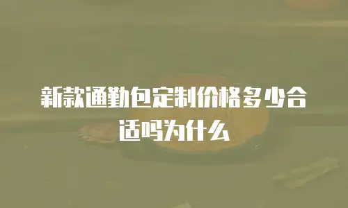 新款通勤包定制价格多少合适吗为什么