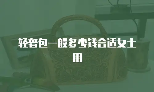 轻奢包一般多少钱合适女士用