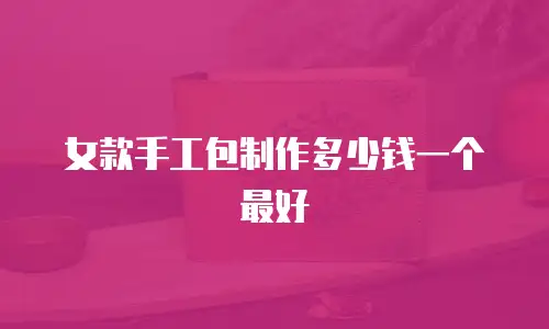 女款手工包制作多少钱一个最好