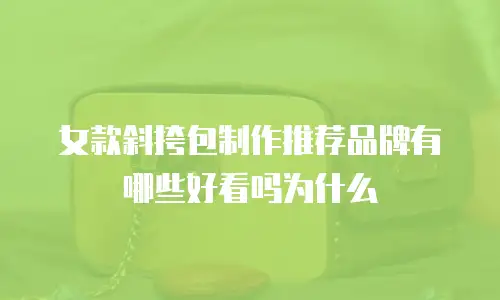 女款斜挎包制作推荐品牌有哪些好看吗为什么