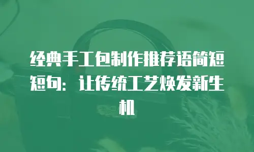 经典手工包制作推荐语简短短句：让传统工艺焕发新生机