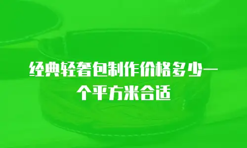 经典轻奢包制作价格多少一个平方米合适