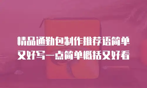 精品通勤包制作推荐语简单又好写一点简单概括又好看