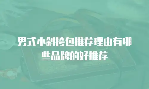 男式小斜挎包推荐理由有哪些品牌的好推荐