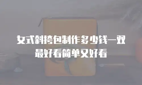 女式斜挎包制作多少钱一双最好看简单又好看