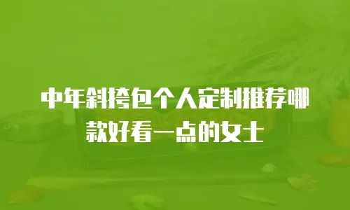 中年斜挎包个人定制推荐哪款好看一点的女士