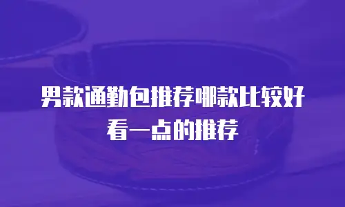 男款通勤包推荐哪款比较好看一点的推荐