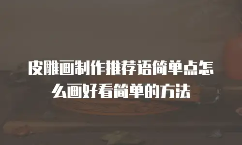 皮雕画制作推荐语简单点怎么画好看简单的方法