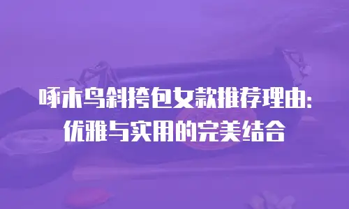 啄木鸟斜挎包女款推荐理由：优雅与实用的完美结合