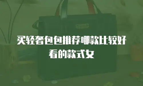 买轻奢包包推荐哪款比较好看的款式女
