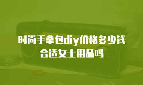 时尚手拿包diy价格多少钱合适女士用品吗