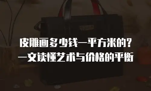 皮雕画多少钱一平方米的？一文读懂艺术与价格的平衡