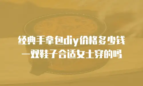 经典手拿包diy价格多少钱一双鞋子合适女士穿的吗