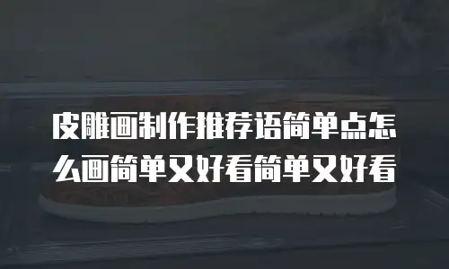 皮雕画制作推荐语简单点怎么画简单又好看简单又好看