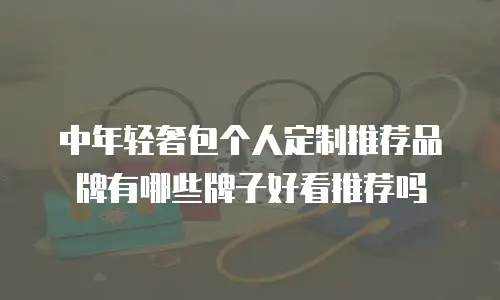 中年轻奢包个人定制推荐品牌有哪些牌子好看推荐吗
