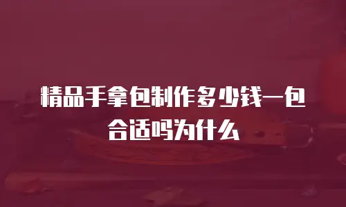 精品手拿包制作多少钱一包合适吗为什么