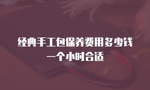 经典手工包保养费用多少钱一个小时合适
