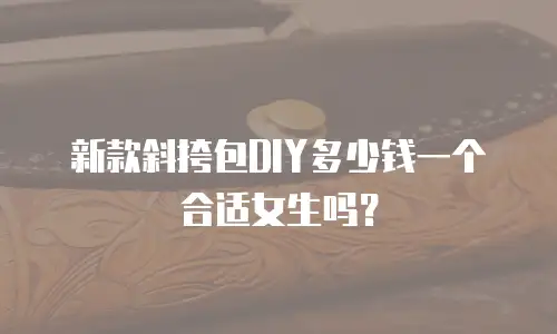 新款斜挎包DIY多少钱一个合适女生吗？