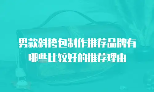 男款斜挎包制作推荐品牌有哪些比较好的推荐理由