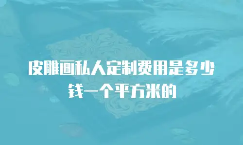 皮雕画私人定制费用是多少钱一个平方米的