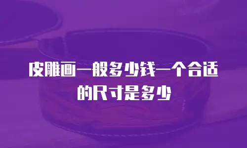 皮雕画一般多少钱一个合适的尺寸是多少