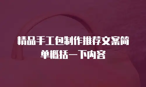 精品手工包制作推荐文案简单概括一下内容