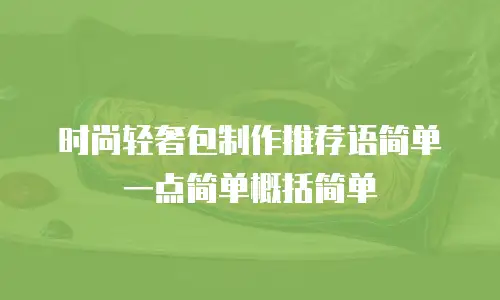 时尚轻奢包制作推荐语简单一点简单概括简单