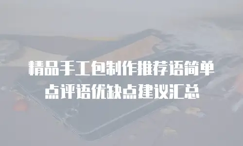 精品手工包制作推荐语简单点评语优缺点建议汇总