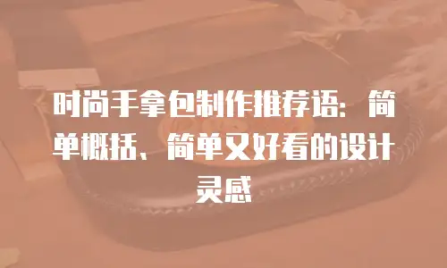 时尚手拿包制作推荐语：简单概括、简单又好看的设计灵感